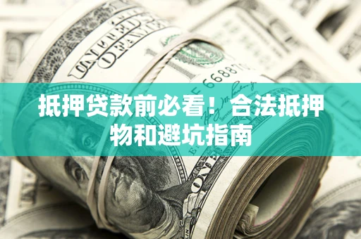 武汉抵押贷款前必看！合法抵押物和避坑指南