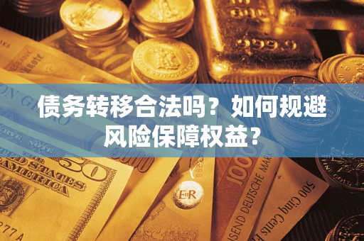 武汉债务转移合法吗？如何规避风险保障权益？