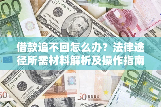 武汉借款追不回怎么办?法律途径所需材料解析及操作指南 武汉借款追不回怎么办?法律途径所需材料解析及操作指南