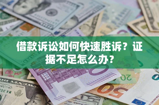 武汉借款诉讼如何快速胜诉？证据不足怎么办？