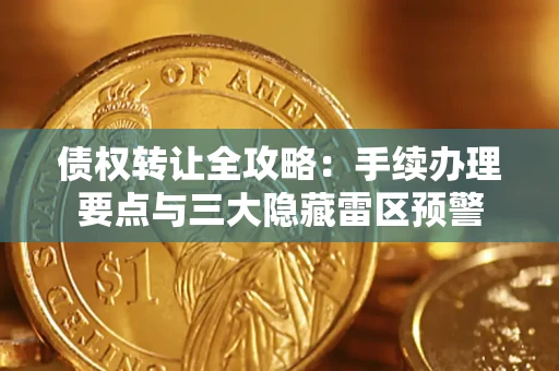 武汉债权转让全攻略：手续办理要点与三大隐藏雷区预警