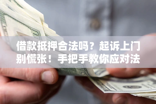 武汉借款抵押合法吗？起诉上门别慌张！手把手教你应对法律程序