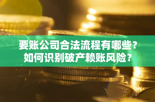 武汉要账公司合法流程有哪些？如何识别破产赖账风险？