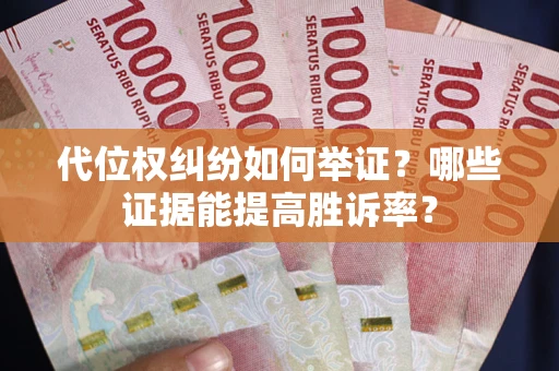 武汉代位权纠纷如何举证？哪些证据能提高胜诉率？