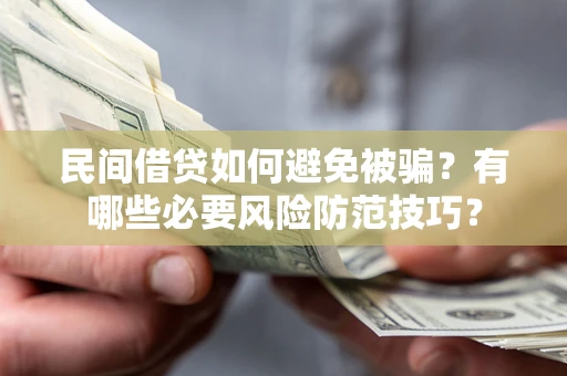 武汉民间借贷如何避免被骗？有哪些必要风险防范技巧？