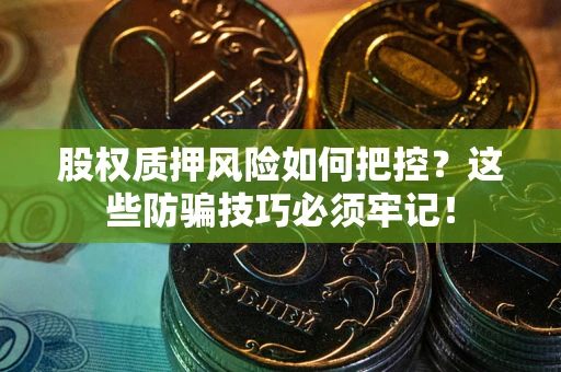 武汉股权质押风险如何把控？这些防骗技巧必须牢记！