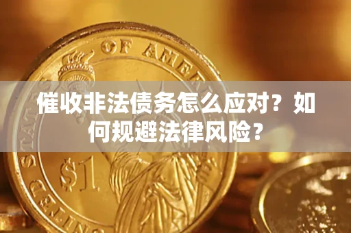 武汉催收非法债务怎么应对？如何规避法律风险？