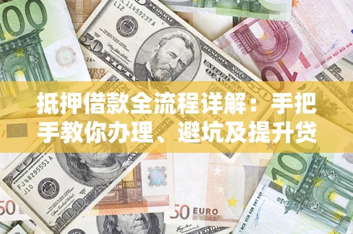 武汉抵押借款全流程详解：手把手教你办理、避坑及提升贷款额度