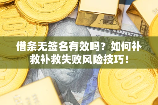 武汉借条无签名有效吗？如何补救补救失败风险技巧！