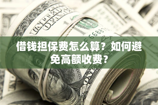 武汉借钱担保费怎么算？如何避免高额收费？