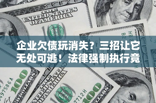 武汉企业欠债玩消失？三招让它无处可逃！法律强制执行竟比讨债公司还狠？