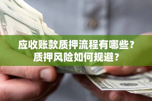 武汉应收账款质押流程有哪些？质押风险如何规避？