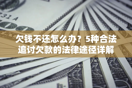 武汉欠钱不还怎么办？5种合法追讨欠款的法律途径详解