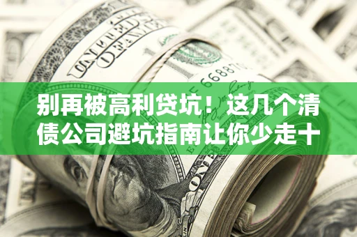 武汉别再被高利贷坑！这几个清债公司避坑指南让你少走十年弯路