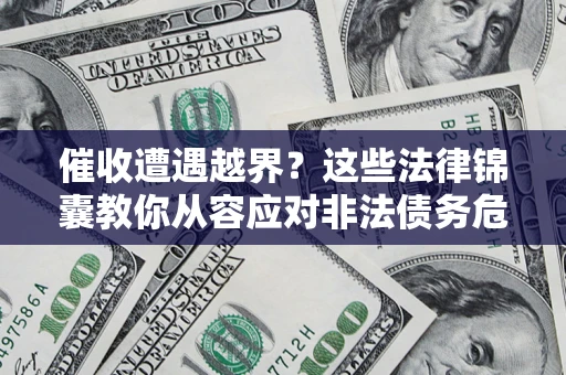 武汉催收遭遇越界？这些法律锦囊教你从容应对非法债务危机