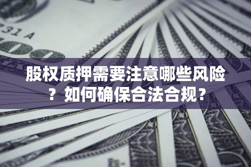 武汉股权质押需要注意哪些风险？如何确保合法合规？
