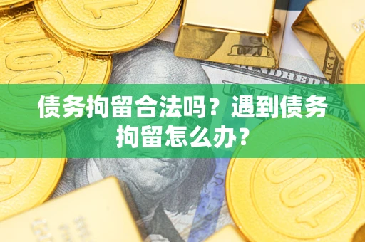 武汉债务拘留合法吗？遇到债务拘留怎么办？