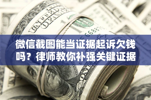 武汉微信截图能当证据起诉欠钱吗？律师教你补强关键证据