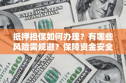 武汉抵押担保如何办理？有哪些风险需规避？保障资金安全