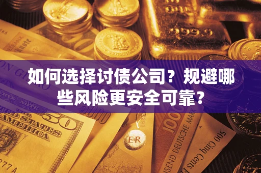武汉如何选择讨债公司？规避哪些风险更安全可靠？