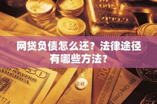 武汉网贷负债怎么还？法律途径有哪些方法？